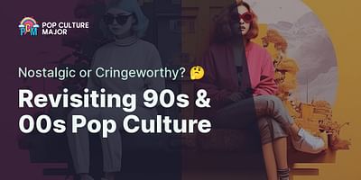 Revisiting 90s & 00s Pop Culture - Nostalgic or Cringeworthy? 🤔