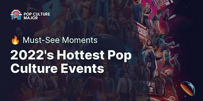 2022's Hottest Pop Culture Events - 🔥 Must-See Moments