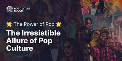 The Irresistible Allure of Pop Culture - 🌟 The Power of Pop 🌟