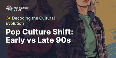 Pop Culture Shift: Early vs Late 90s - ✨ Decoding the Cultural Evolution