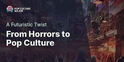 From Horrors to Pop Culture - A Futuristic Twist